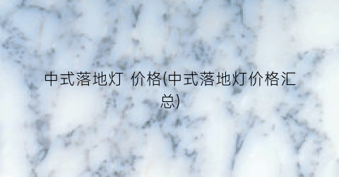 中式落地灯 价格(中式落地灯价格汇总)